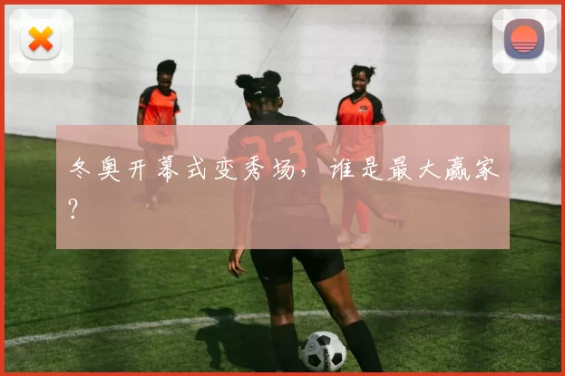 冬奥开幕式变秀场，谁是最大赢家？