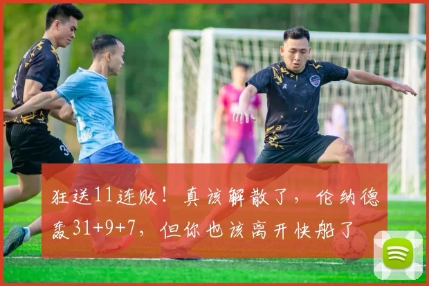 狂送11连败！真该解散了，伦纳德轰31+9+7，但你也该离开快船了